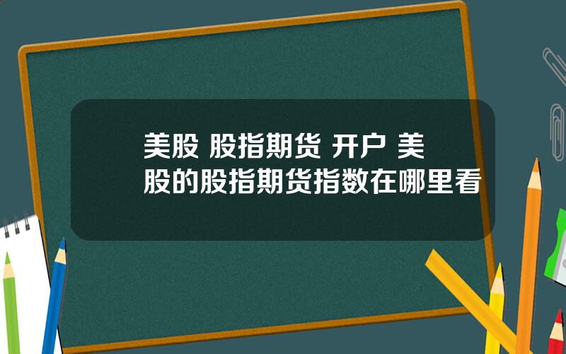 美股 股指期货 开户 美股的股指期货指数在哪里看